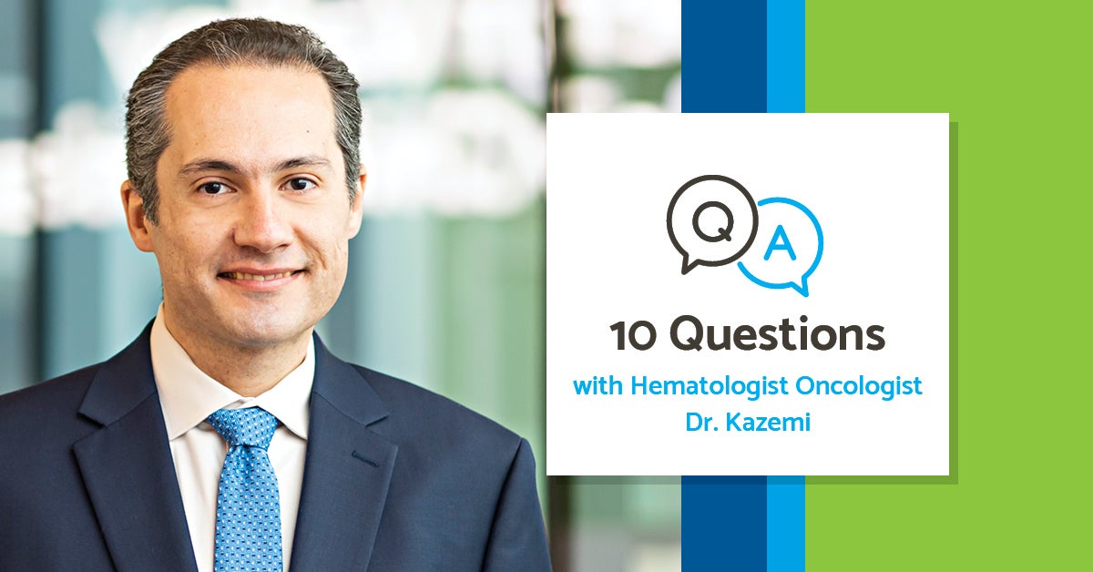 10 Questions With Hematologist Oncologist Mohammad Kazemi, MD
